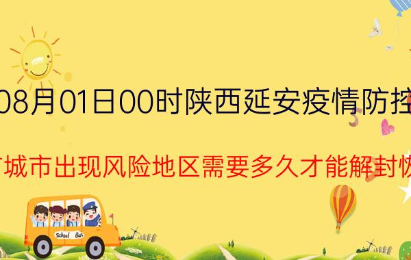 截止今天2022年08月01日00时陕西延安疫情防控最新数据消息通报 目前城市出现风险地区需要多久才能解封恢复